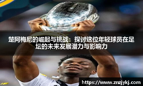 楚阿梅尼的崛起与挑战：探讨这位年轻球员在足坛的未来发展潜力与影响力