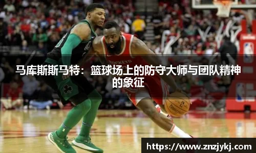 马库斯斯马特：篮球场上的防守大师与团队精神的象征