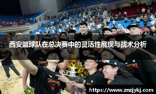 西安篮球队在总决赛中的灵活性展现与战术分析