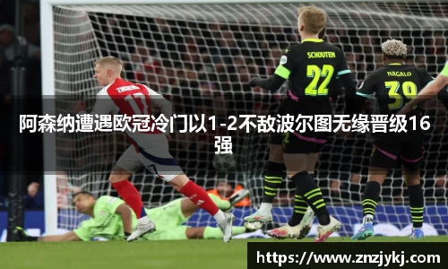 阿森纳遭遇欧冠冷门以1-2不敌波尔图无缘晋级16强
