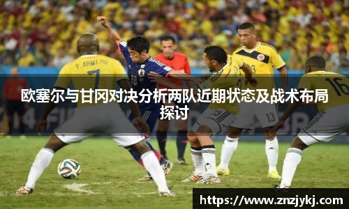 欧塞尔与甘冈对决分析两队近期状态及战术布局探讨