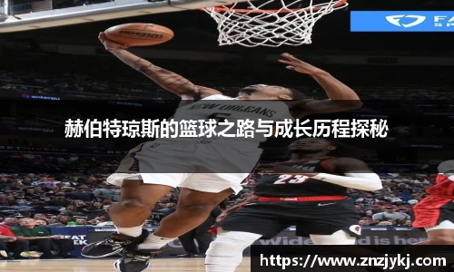 赫伯特琼斯的篮球之路与成长历程探秘