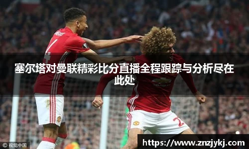 塞尔塔对曼联精彩比分直播全程跟踪与分析尽在此处