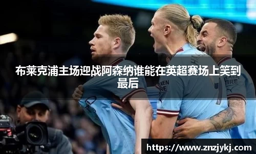 布莱克浦主场迎战阿森纳谁能在英超赛场上笑到最后