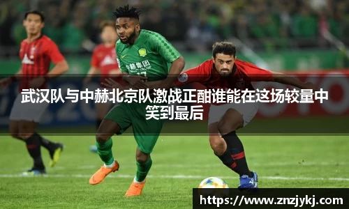 武汉队与中赫北京队激战正酣谁能在这场较量中笑到最后